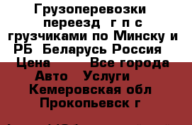 Грузоперевозки, переезд, г/п с грузчиками по Минску и РБ, Беларусь-Россия › Цена ­ 13 - Все города Авто » Услуги   . Кемеровская обл.,Прокопьевск г.